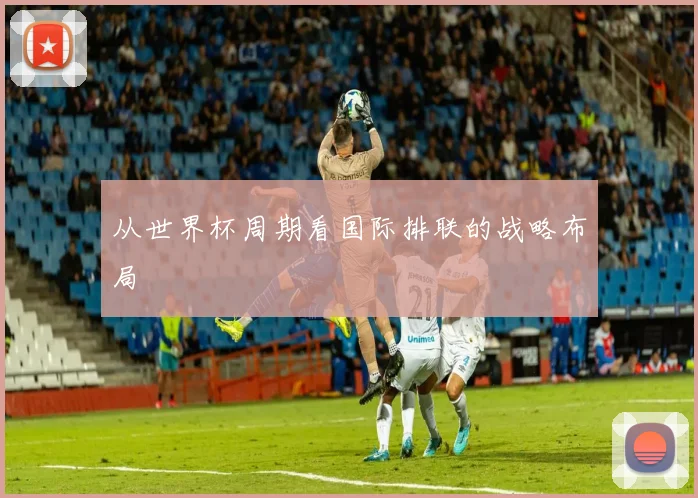 从世界杯周期看国际排联的战略布局