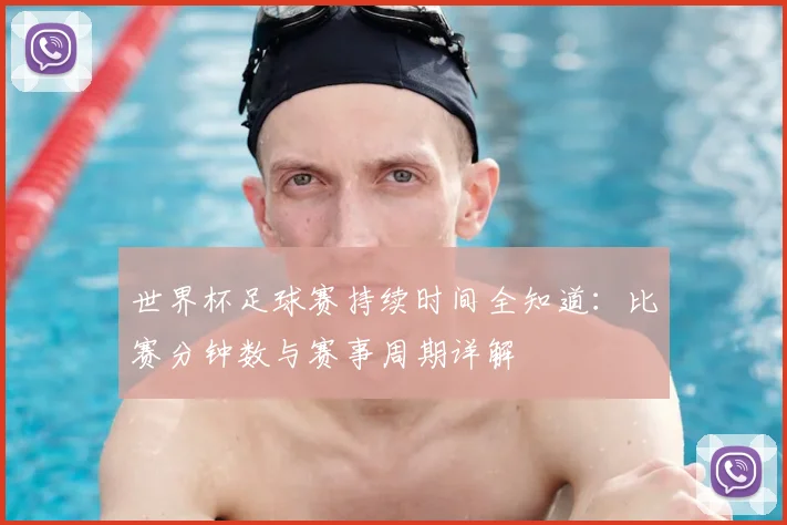 世界杯足球赛持续时间全知道：比赛分钟数与赛事周期详解