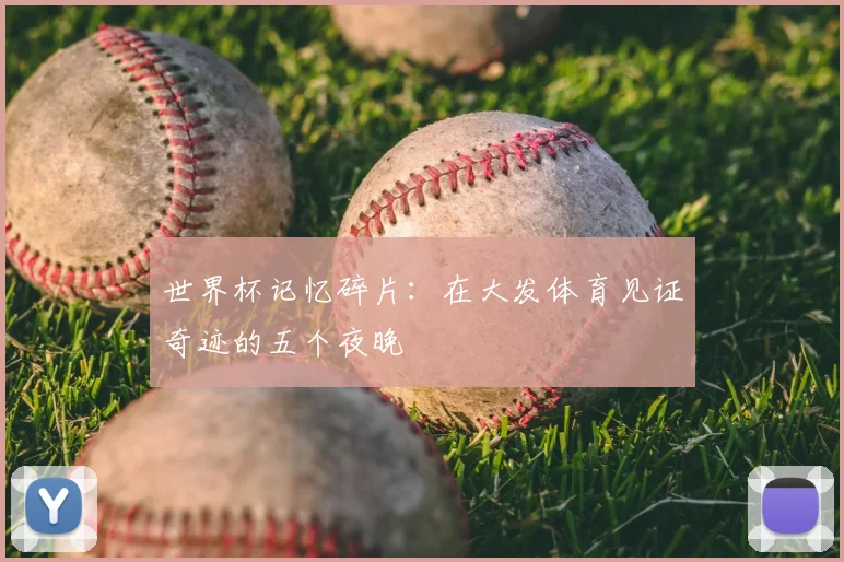 世界杯记忆碎片:在大发体育见证奇迹的五个夜晚