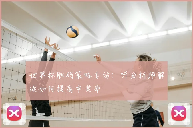 世界杯胆码策略专访:听分析师解读如何提高中奖率
