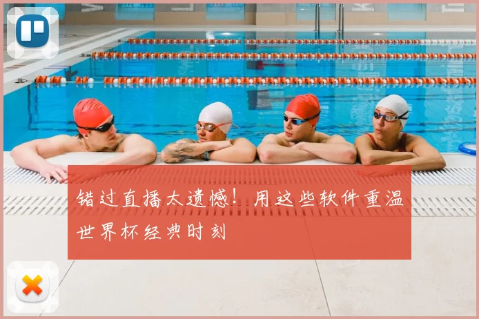 错过直播太遗憾！用这些软件重温世界杯经典时刻