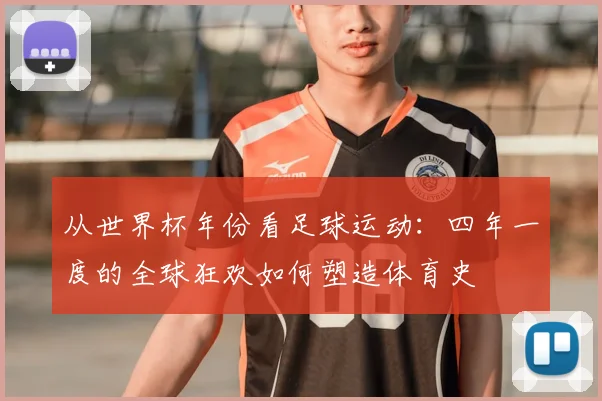 从世界杯年份看足球运动：四年一度的全球狂欢如何塑造体育史