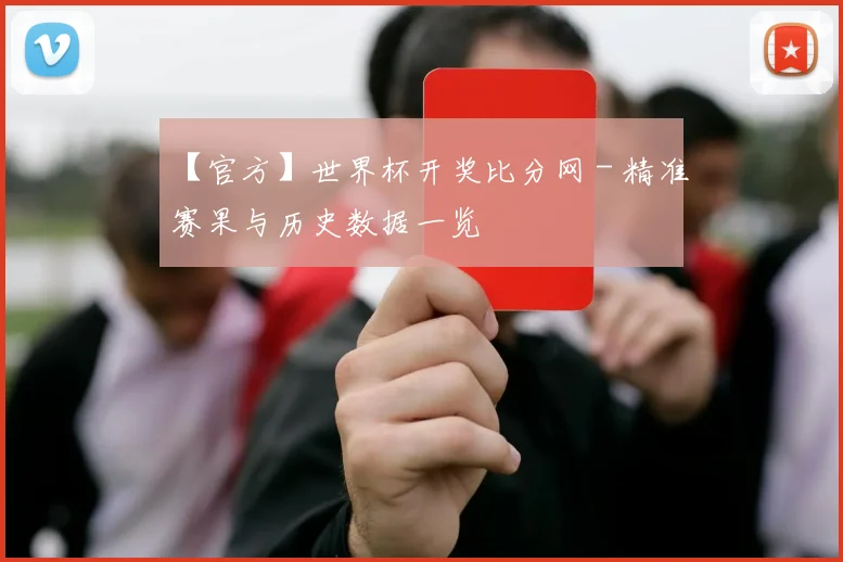 【官方】世界杯开奖比分网 - 精准赛果与历史数据一览