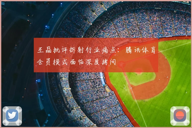 王晶批评折射行业痛点:腾讯体育会员模式面临深度拷问