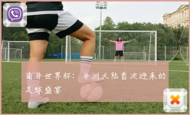南非世界杯:非洲大陆首次迎来的足球盛宴