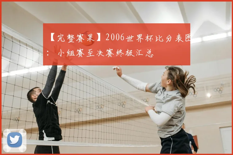 【完整赛果】2006世界杯比分表图:小组赛至决赛终极汇总
