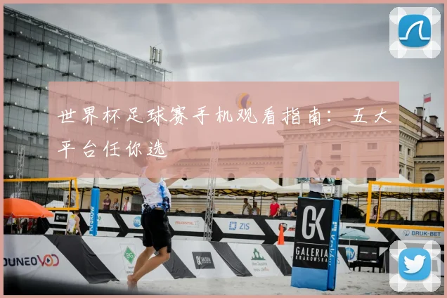 世界杯足球赛手机观看指南:五大平台任你选