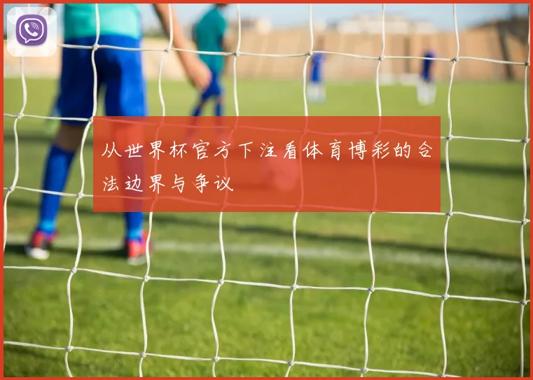 从世界杯官方下注看体育博彩的合法边界与争议