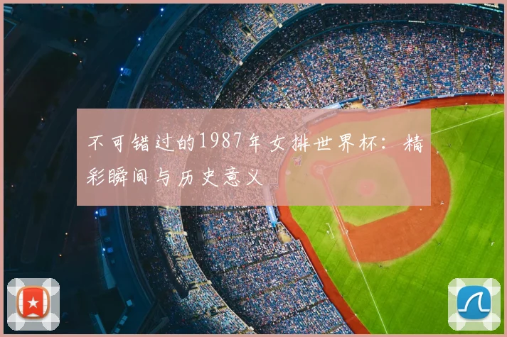 不可错过的1987年女排世界杯:精彩瞬间与历史意义