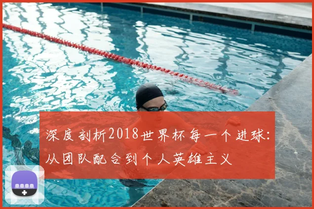 深度剖析2018世界杯每一个进球：从团队配合到个人英雄主义