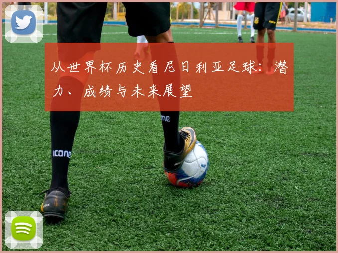 从世界杯历史看尼日利亚足球：潜力、成绩与未来展望