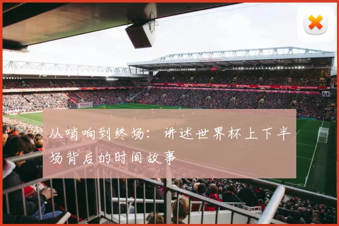 从哨响到终场:讲述世界杯上下半场背后的时间故事