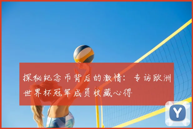 探秘纪念币背后的激情：专访欧洲世界杯冠军成员收藏心得