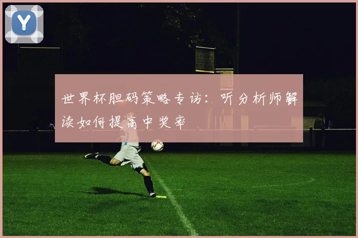 世界杯胆码策略专访：听分析师解读如何提高中奖率