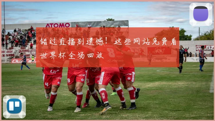 错过直播别遗憾！这些网站免费看世界杯全场回放