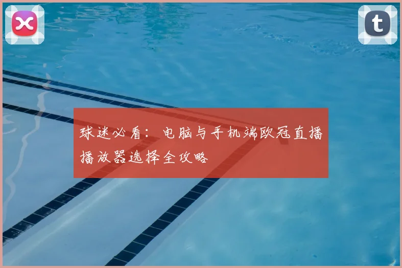 球迷必看：电脑与手机端欧冠直播播放器选择全攻略