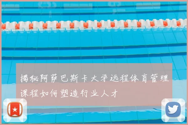 揭秘阿萨巴斯卡大学远程体育管理课程如何塑造行业人才