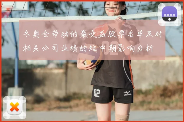 冬奥会带动的最受益股票名单及对相关公司业绩的短中期影响分析