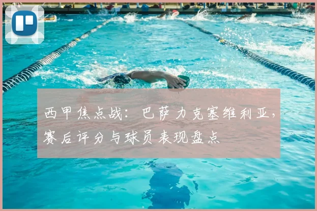 西甲焦点战：巴萨力克塞维利亚，赛后评分与球员表现盘点