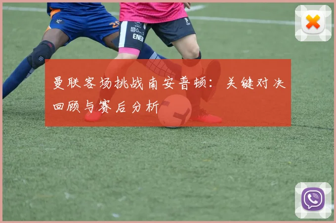 曼联客场挑战南安普顿：关键对决回顾与赛后分析