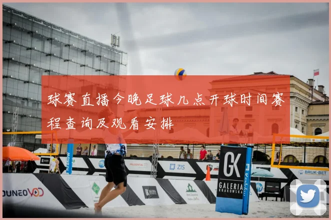 球赛直播今晚足球几点开球时间赛程查询及观看安排