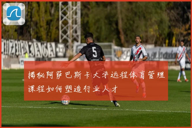 揭秘阿萨巴斯卡大学远程体育管理课程如何塑造行业人才