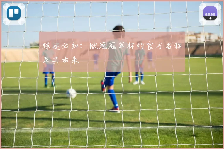 球迷必知：欧冠冠军杯的官方名称及其由来