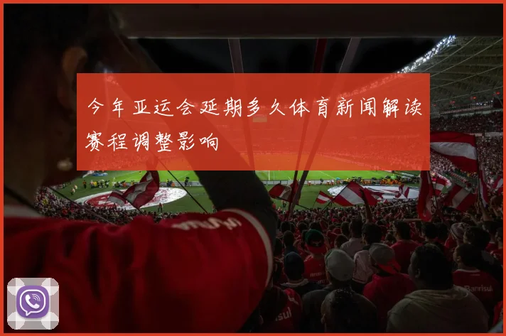 今年亚运会延期多久体育新闻解读赛程调整影响