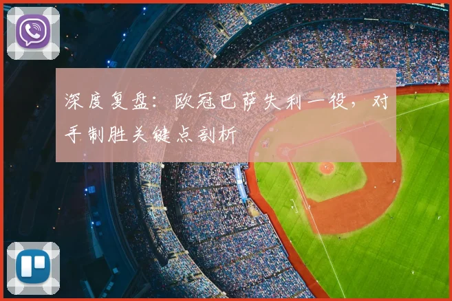 深度复盘：欧冠巴萨失利一役，对手制胜关键点剖析