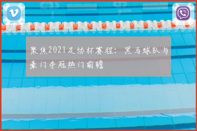 聚焦2021足协杯赛程：黑马球队与豪门夺冠热门前瞻